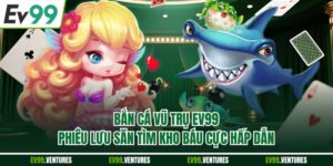 Bắn Cá Vũ Trụ EV99 - Phiêu Lưu Săn Tìm Kho Báu Cực Hấp Dẫn