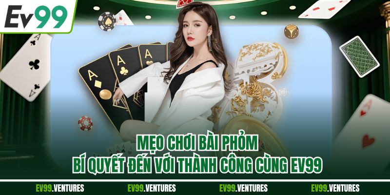 Mẹo Chơi Bài Phỏm - Bí Quyết Đến Với Thành Công Cùng EV99