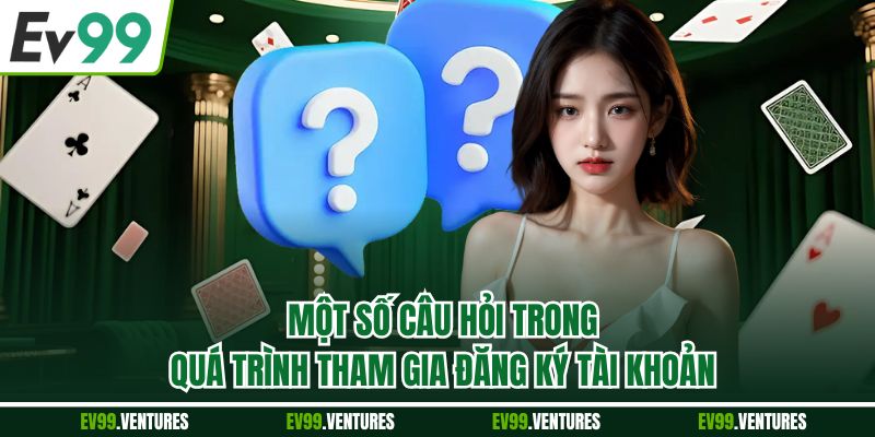 Một số câu hỏi trong quá trình tham gia đăng ký tài khoản